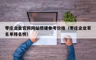 江阴枣庄企业官网网站搭建参考价格（枣庄企业家名单排名榜）