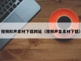 江阴视频拟声素材下载网站（视频声音素材下载）
