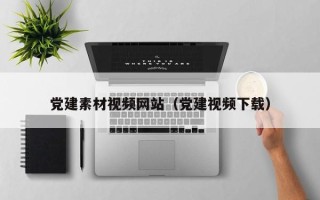 江阴党建素材视频网站（党建视频下载）