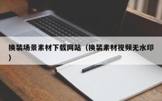 江阴换装场景素材下载网站（换装素材视频无水印）