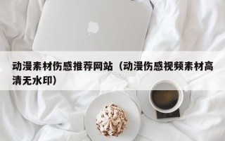 江阴动漫素材伤感推荐网站（动漫伤感视频素材高清无水印）