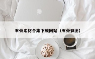 江阴石膏素材合集下载网站（石膏彩图）