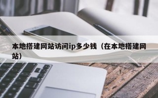 江阴本地搭建网站访问ip多少钱（在本地搭建网站）
