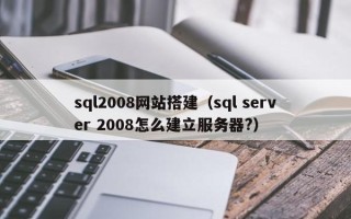 江阴sql2008网站搭建（sql server 2008怎么建立服务器?）