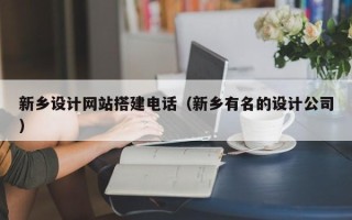 江阴新乡设计网站搭建电话（新乡有名的设计公司）