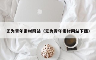 江阴无为青年素材网站（无为青年素材网站下载）