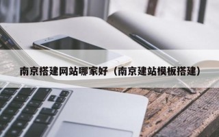 江阴南京搭建网站哪家好（南京建站模板搭建）