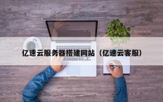 江阴亿速云服务器搭建网站（亿速云客服）
