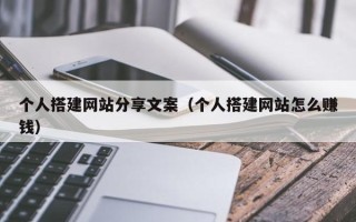 江阴个人搭建网站分享文案（个人搭建网站怎么赚钱）