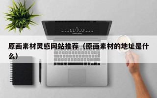 江阴原画素材灵感网站推荐（原画素材的地址是什么）