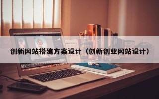 江阴创新网站搭建方案设计（创新创业网站设计）